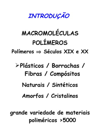 INTRODUÇÃO MACROMOLÉCULAS POLÍMEROS Polímeros    Séculos XIX e XX Plásticos / Borrachas / Fibras / Compósitos Naturais / Sintéticos Amorfos / Cristalinos grande variedade de materiais poliméricos >5000 