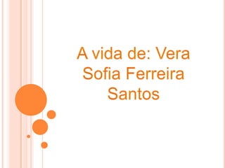 A vida de: Vera Sofia Ferreira Santos  