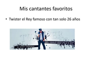 Mis cantantes favoritos
• Twister el Rey famoso con tan solo 26 años