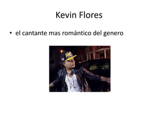 Kevin Flores
• el cantante mas romántico del genero