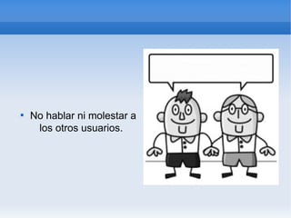
    No hablar ni molestar a
     los otros usuarios.
 