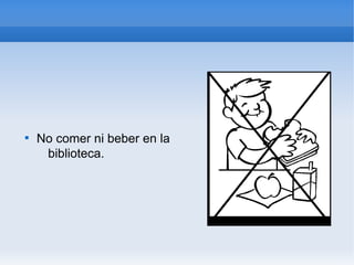 
    No comer ni beber en la
     biblioteca.
 