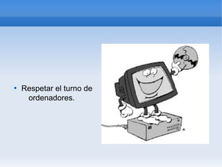 
    Respetar el turno de
     ordenadores.
 