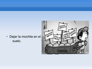 
    Dejar la mochila en el
     suelo.
 
