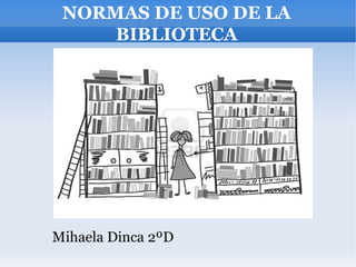 NORMAS DE USO DE LA
     BIBLIOTECA




Mihaela Dinca 2ºD
 
