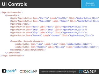 UI Controls

București
19 oct 2013

• AppBar vs CommandBar
– AppBar is more generic
– CommandBar simplifies creation
• Automatic layout
• Primary commands on the right
• Automatic resizing when app size changes

@

#

Premium conference on Microsoft technologies

 
