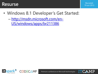 Resurse

București
19 oct 2013

• Windows 8.1 Developer’s Get Started:
– http://msdn.microsoft.com/enUS/windows/apps/br211386

@

#

Premium conference on Microsoft technologies

 