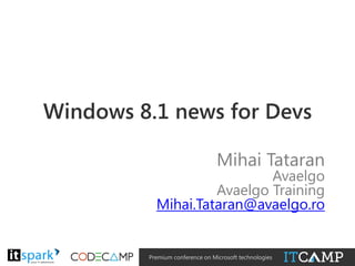 Windows 8.1 news for Devs
Mihai Tataran

Avaelgo
Avaelgo Training
Mihai.Tataran@avaelgo.ro
@

#

Premium conference on Microsoft technologies

 