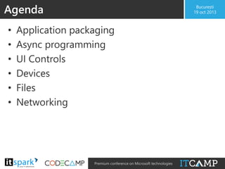 Agenda
•
•
•
•
•
•

@

București
19 oct 2013

Application packaging
Async programming
UI Controls
Devices
Files
Networking

#

Premium conference on Microsoft technologies

 