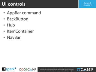 UI controls
•
•
•
•
•

@

București
19 oct 2013

AppBar command
BackButton
Hub
ItemContainer
NavBar

#

Premium conference on Microsoft technologies

 