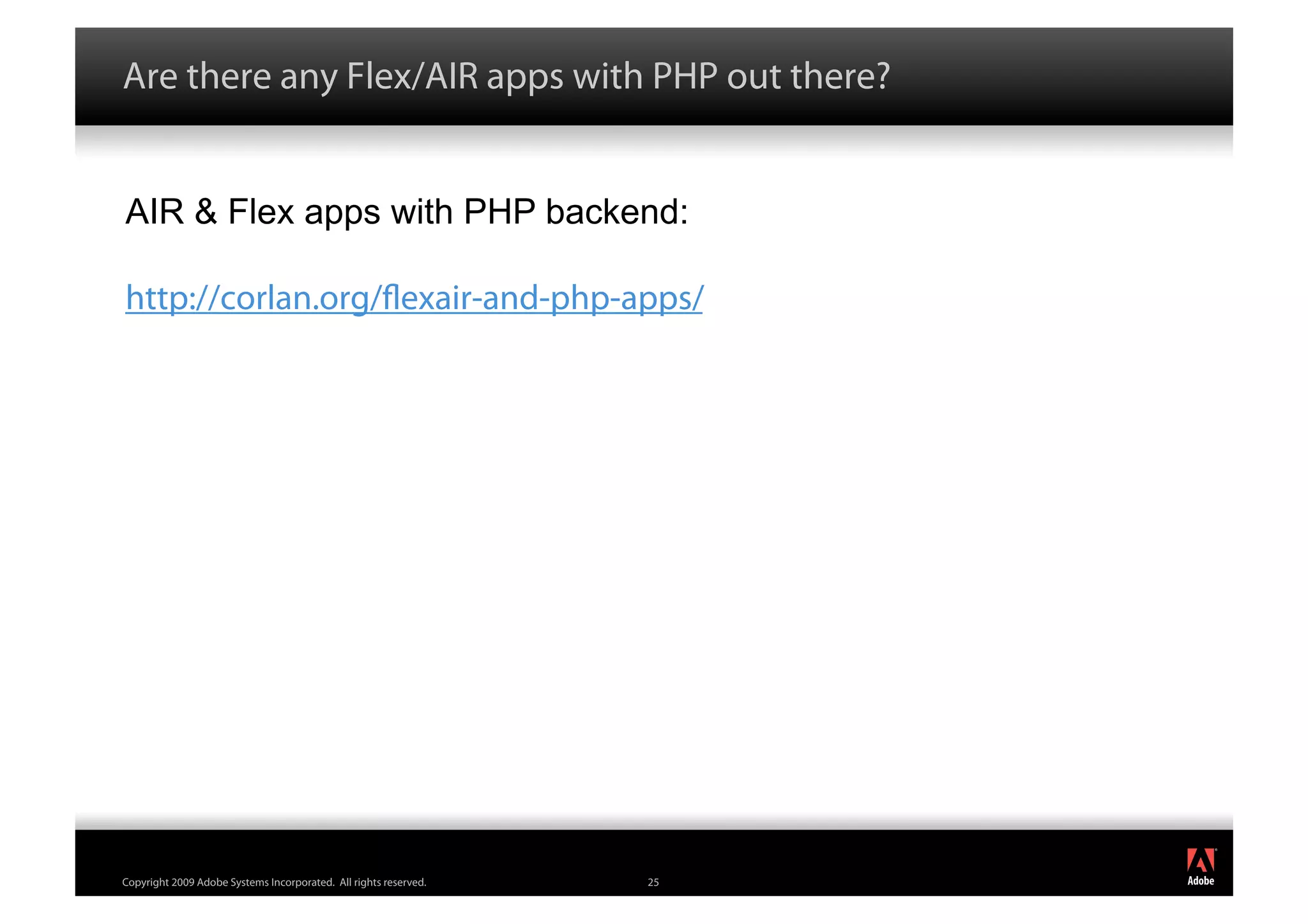 Are there any Flex/AIR apps with PHP out there?


AIR & Flex apps with PHP backend:

http://corlan.org/ exair-and-php-apps/




                                                                       ®




Copyright 2009 Adobe Systems Incorporated. All rights reserved.   25
 