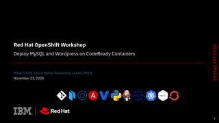 Red Hat OpenShift Workshop
Deploy MySQL and Wordpress on CodeReady Containers
Mihai Criveti, Cloud Native Solutioning Leader, RHCE
November 23, 2020
1
 