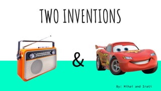 TWO INVENTIONS
&
By: Mihai and Irati
 
