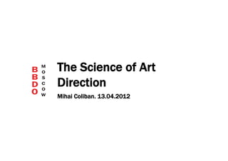 The Science of Art
Direction
Mihai Coliban. 13.04.2012
 