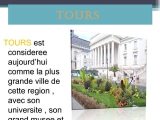 Tours

TOURS est
 consideree
 aujourd’hui
 comme la plus
 grande ville de
 cette region ,
 avec son
 universite , son
 