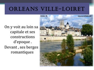 ORLEANS VILLE-LOIRET


On y voit au loin sa
   capitale et ses
   constructions
     d’epoque .
Devant , ses berges
   romantiques
 