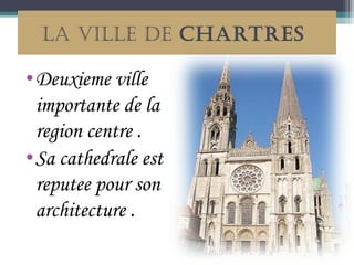 LA VILLE dE ChARTRES

• Deuxieme ville
  importante de la
  region centre .
• Sa cathedrale est
  reputee pour son
  architecture .
 