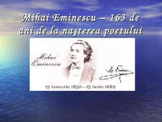 Mihai Eminescu – 163 de
ani de la naşterea poetului
 