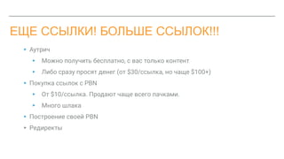ЕЩЕ ССЫЛКИ! БОЛЬШЕ ССЫЛОК!!!
▸ Аутрич
▸ Можно получить бесплатно, с вас только контент
▸ Либо сразу просят денег (от $30/ссылка, но чаще $100+)
▸ Покупка ссылок с PBN
▸ От $10/ссылка. Продают чаще всего пачками.
▸ Много шлака
▸ Построение своей PBN
▸ Редиректы
 