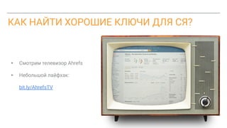 КАК НАЙТИ ХОРОШИЕ КЛЮЧИ ДЛЯ СЯ?
▸ Смотрим телевизор Ahrefs
▸ Небольшой лайфхак:
bit.ly/AhrefsTV
 