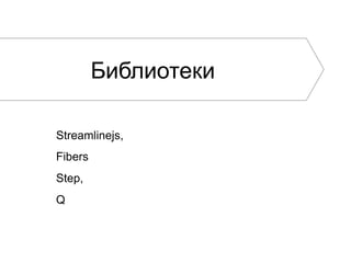 Библиотеки

Streamlinejs,
Fibers
Step,
Q
 