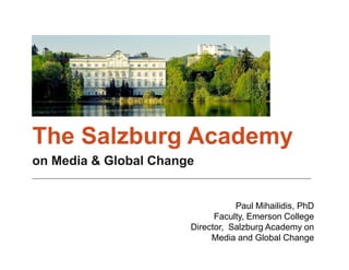 on Media & Global Change
___________________________________________________________________________________________________________________
Paul Mihailidis, PhD
Faculty, Emerson College
Director, Salzburg Academy on
Media and Global Change
 