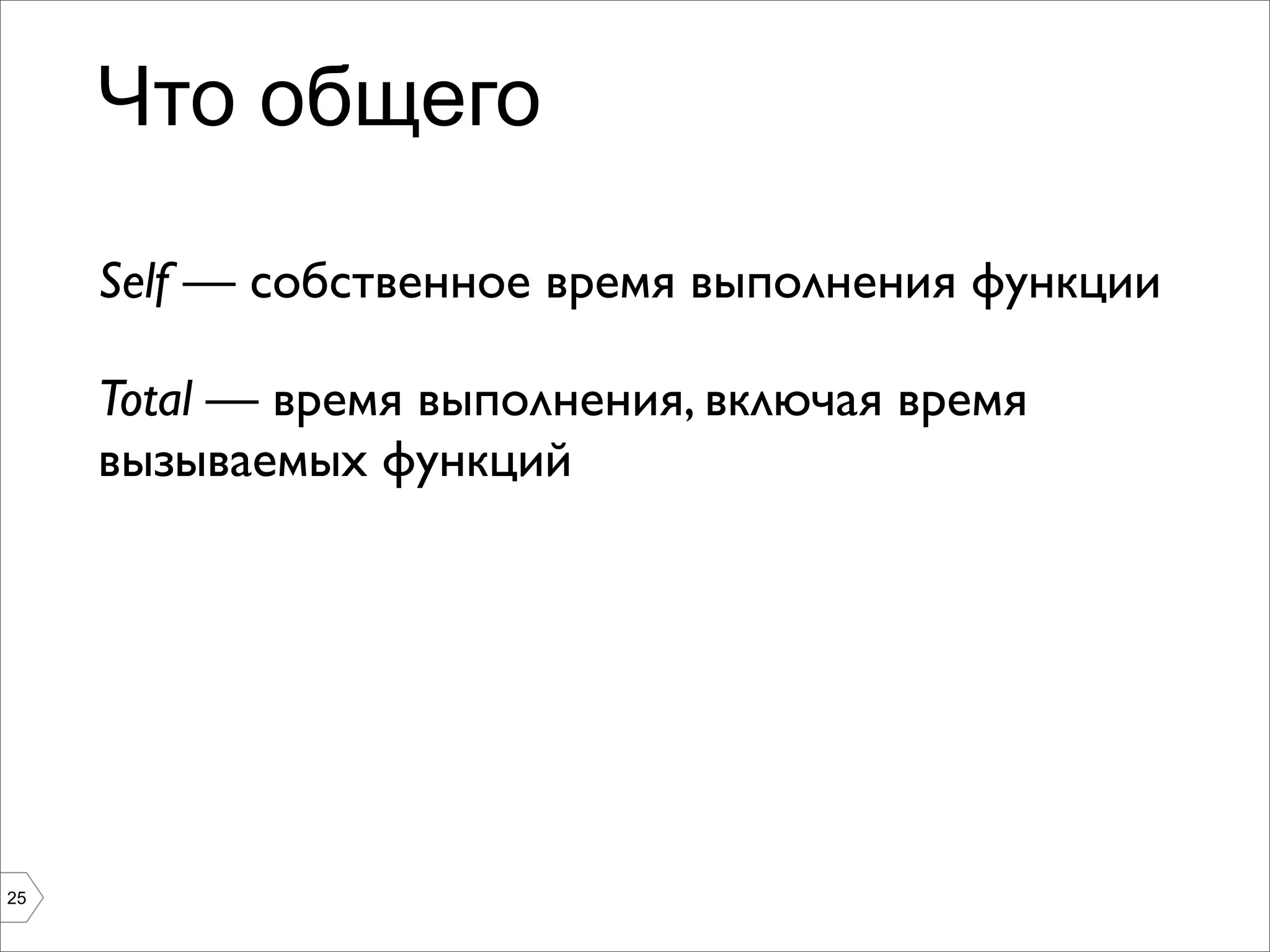 Что общего

     Self — собственное время выполнения функции

     Total — время выполнения, включая время
     вызываемых функций




25
 