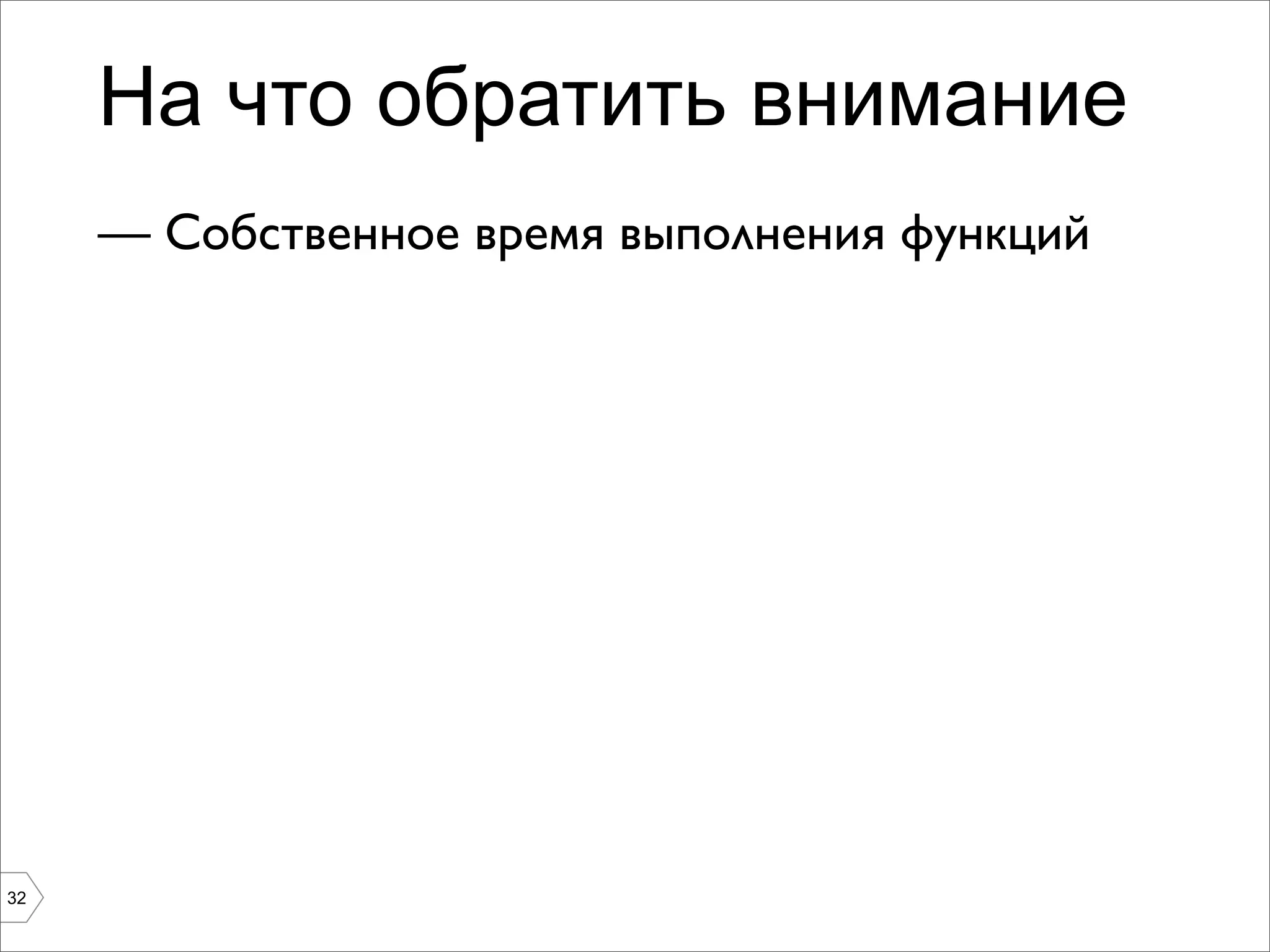 На что обратить внимание
     — Собственное время выполнения функций




32
 