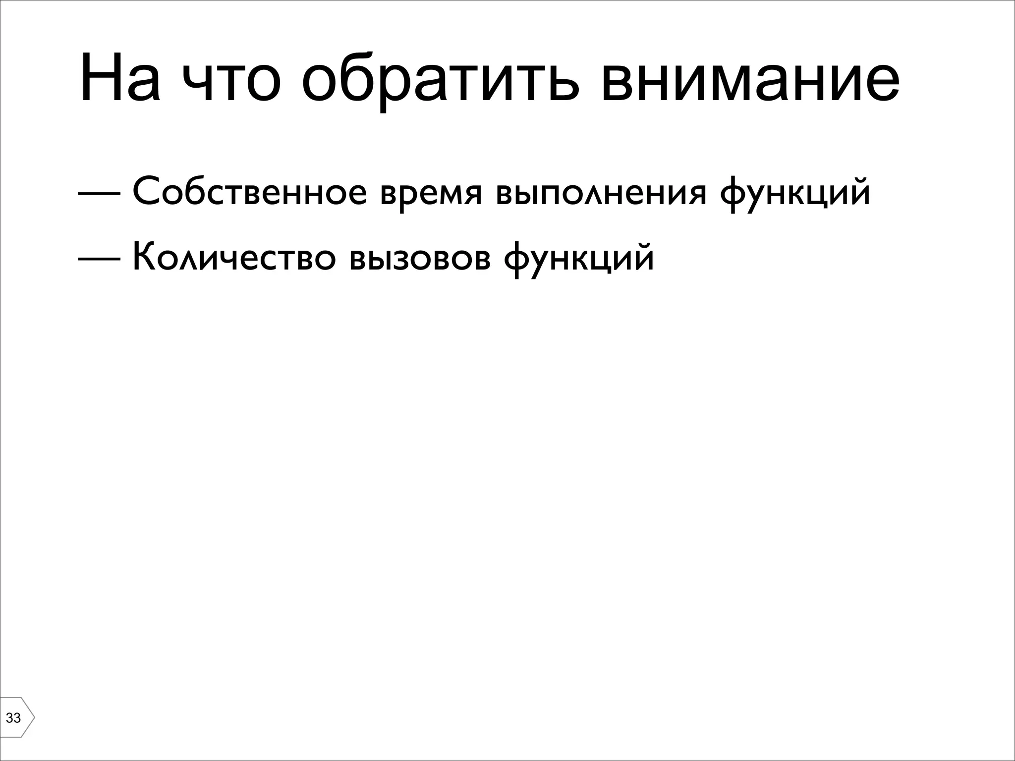 На что обратить внимание
     — Собственное время выполнения функций
     — Количество вызовов функций




33
 