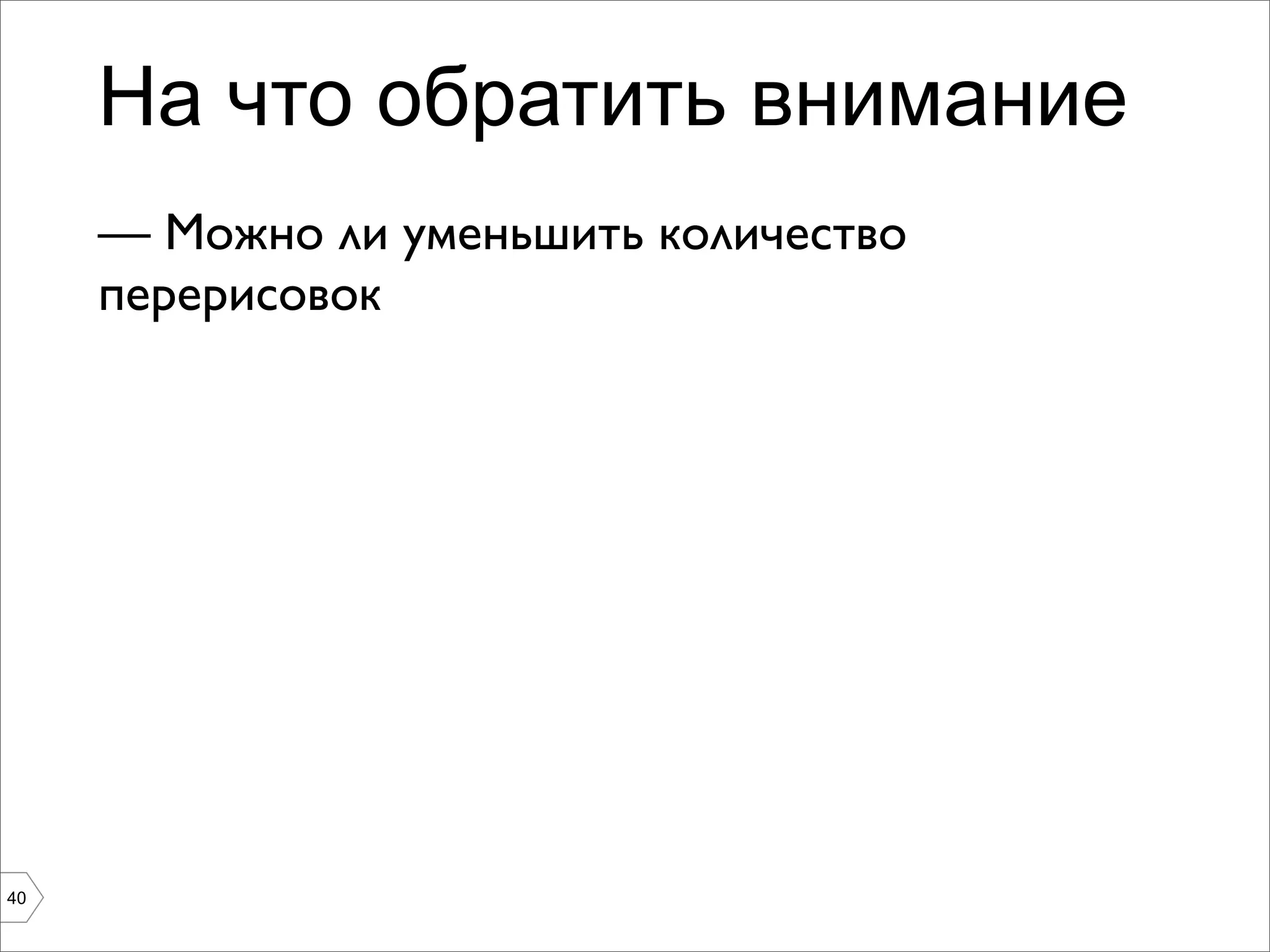 На что обратить внимание
     — Можно ли уменьшить количество
     перерисовок




40
 
