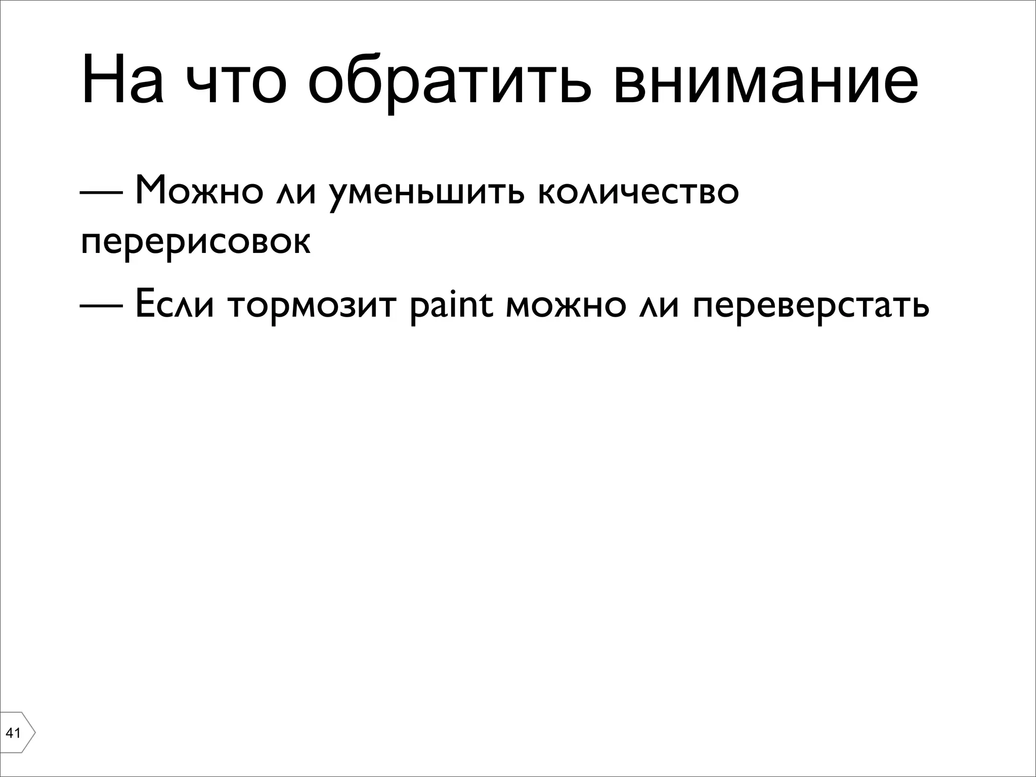 На что обратить внимание
     — Можно ли уменьшить количество
     перерисовок
     — Если тормозит paint можно ли переверстать




41
 