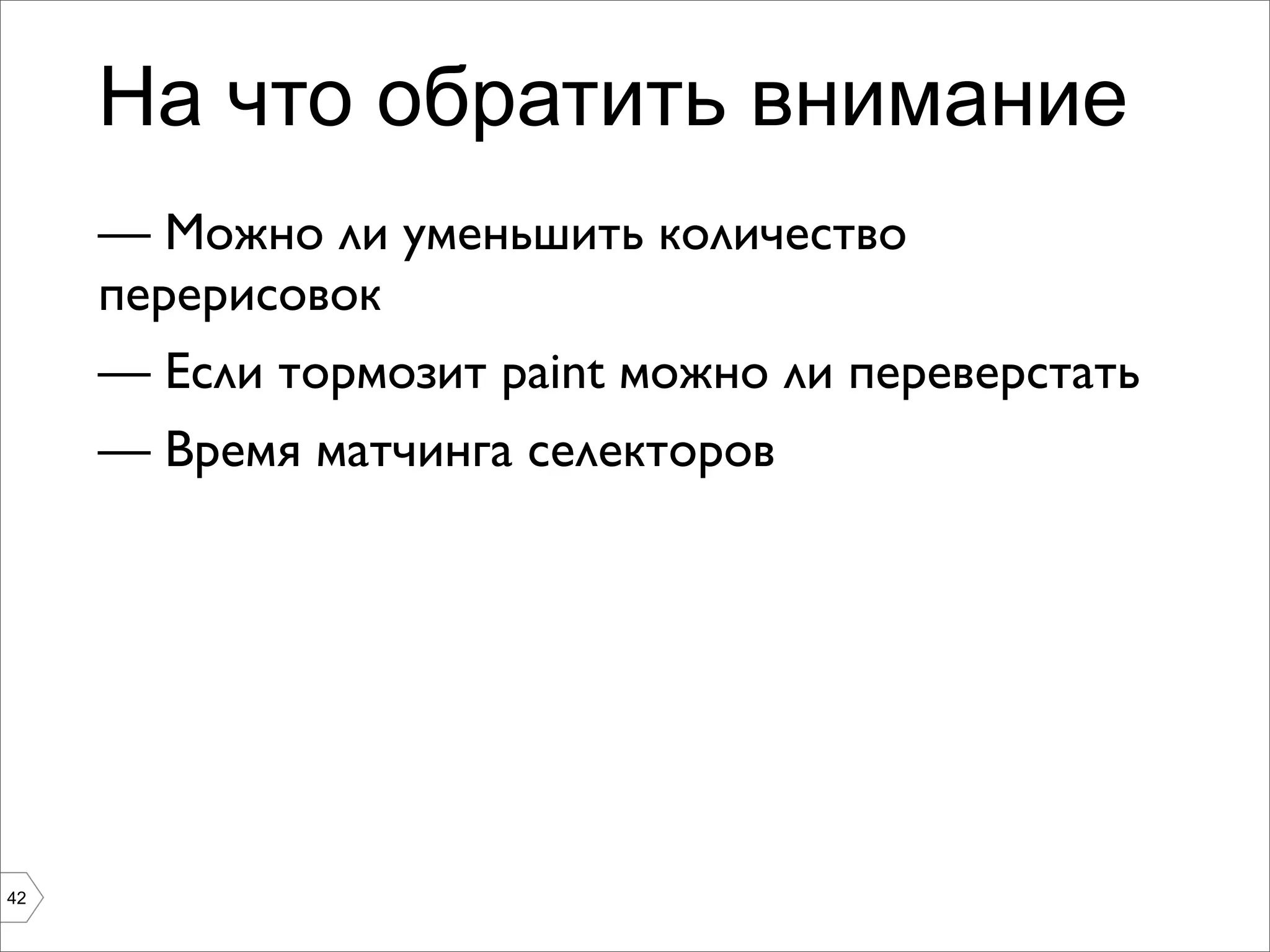 На что обратить внимание
     — Можно ли уменьшить количество
     перерисовок
     — Если тормозит paint можно ли переверстать
     — Время матчинга селекторов




42
 