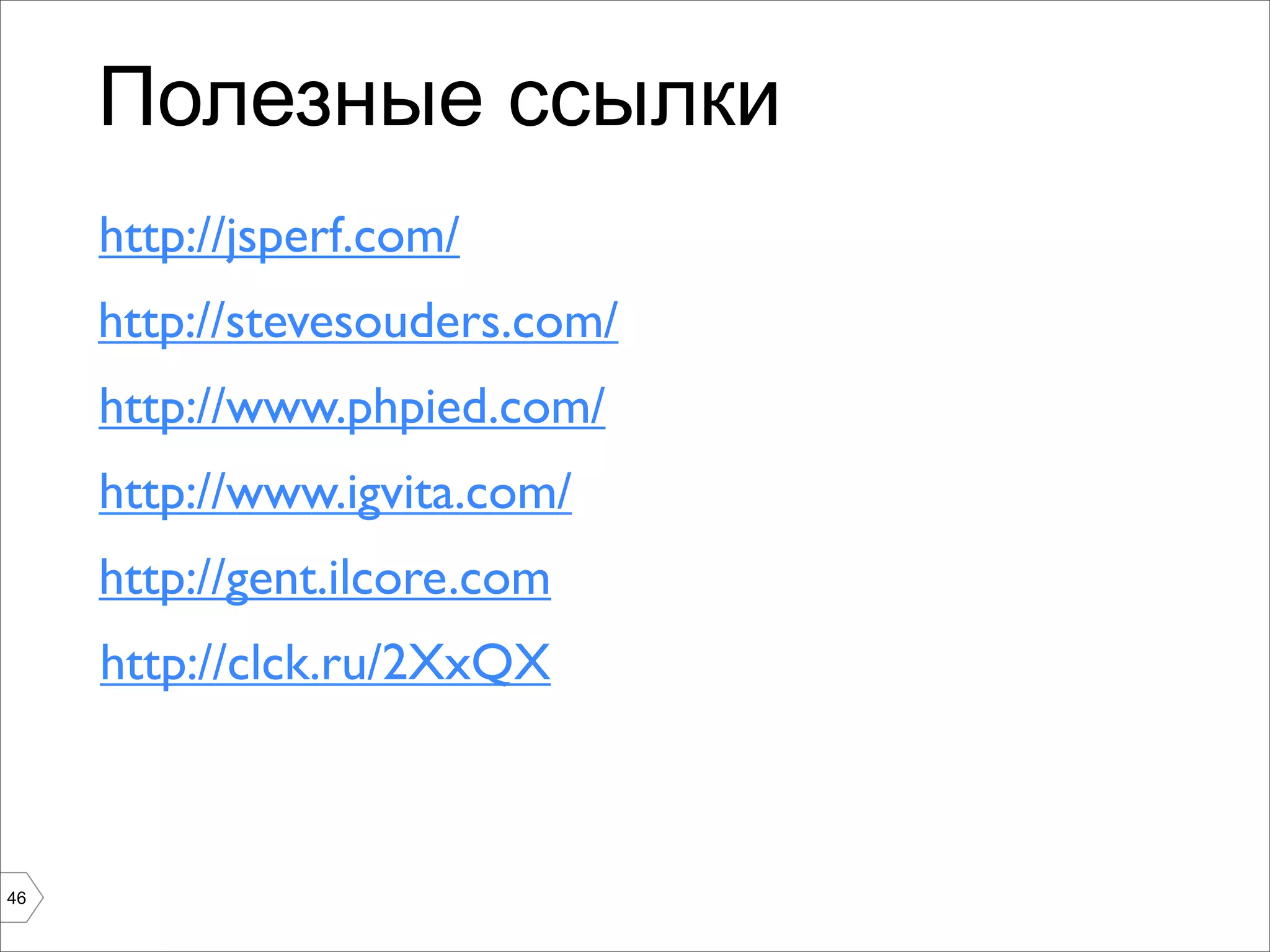 Полезные ссылки
     http://jsperf.com/
     http://stevesouders.com/
     http://www.phpied.com/
     http://www.igvita.com/
     http://gent.ilcore.com
     http://clck.ru/2XxQX



46
 