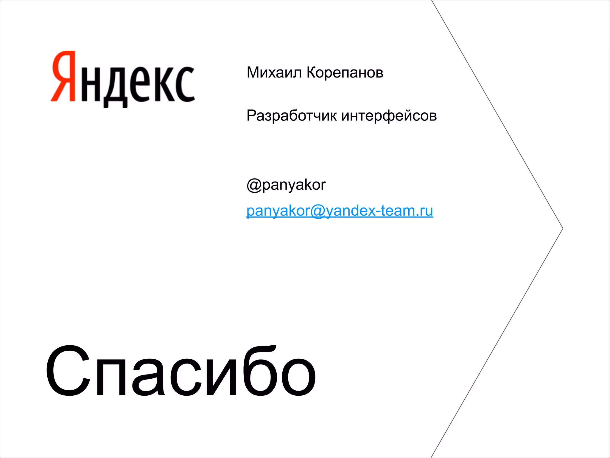 Михаил Корепанов

     Разработчик интерфейсов



     @panyakor
     panyakor@yandex-team.ru




Спасибо
 