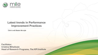 Click to edit Master title style
Latest trends in Performance
Improvement Practices
Facilitator:
Cristina Mihailoaie
Head of Research Programs, The KPI Institute
 