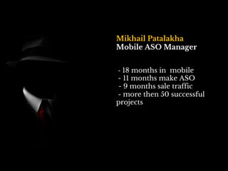 Mikhail Patalakha
Mobile ASO Manager
- 18 months in mobile
- 11 months make ASO
- 9 months sale traffic
- more then 50 successful
projects
 