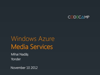 Windows Azure
Media Services
Mihai Nadăș
Yonder

November 10 2012
 