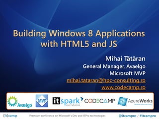 Building Windows 8 Applications
       with HTML5 and JS
                                                              Mihai Tătăran
                                       General Manager, Avaelgo
                                                 Microsoft MVP
                                mihai.tataran@hpc-consulting.ro
                                              www.codecamp.ro




   Premium conference on Microsoft’s Dev and ITPro technologies   @itcampro / #itcampro
 
