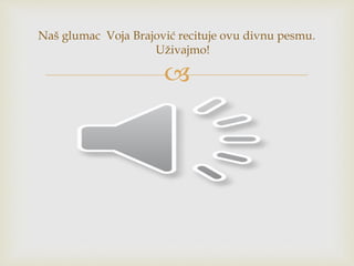 
Naš glumac Voja Brajović recituje ovu divnu pesmu.
Uživajmo!
 