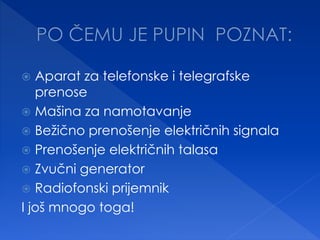  Aparat za telefonske i telegrafske
prenose
 Mašina za namotavanje
 Bežično prenošenje električnih signala
 Prenošenje električnih talasa
 Zvučni generator
 Radiofonski prijemnik
I još mnogo toga!
 