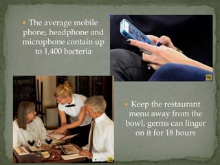  The average mobile
phone, headphone and
microphone contain up
to 1,400 bacteria
 Keep the restaurant
menu away from the...