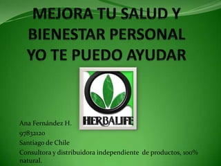 Ana Fernández H.
97832120
Santiago de Chile
Consultora y distribuidora independiente de productos, 100%
natural.
 