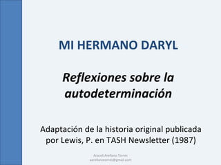 MI HERMANO DARYL

      Reflexiones sobre la
      autodeterminación

Adaptación de la historia original publicada
 por Lewis, P. en TASH Newsletter (1987)
               Araceli Arellano Torres
             aarellanotorres@gmail.com
 