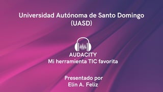 Universidad Autónoma de Santo Domingo
(UASD)
AUDACITY
Mi herramienta TIC favorita
Presentado por
Elin A. Feliz
 