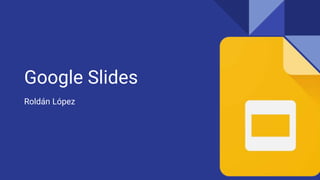 Google Slides
Roldán López
 