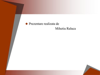  Prezentare realizata de
Mihetiu Raluca
 