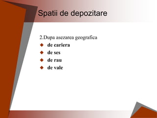 Spatii de depozitare
2.Dupa asezarea geografica
 de cariera
 de ses
 de rau
 de vale
 