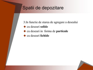 Spatii de depozitare
3.In functie de starea de agregare a deseului
 cu deseuri solide
 cu deseuri in forma de particule
 cu deseuri lichide
 