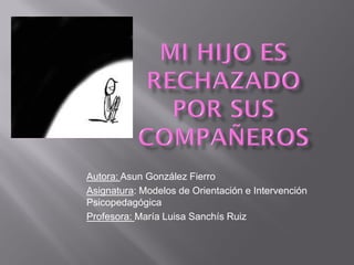 Autora: Asun González Fierro
Asignatura: Modelos de Orientación e Intervención
Psicopedagógica
Profesora: María Luisa Sanchís Ruiz
 