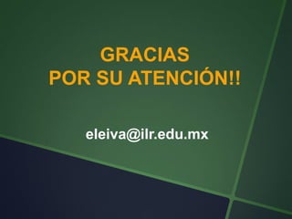 GRACIAS
POR SU ATENCIÓN!!

   eleiva@ilr.edu.mx
 